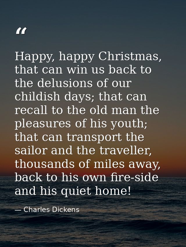 Happy, happy Christmas, that can win us back to the delusions of our childish days; that can recall to the old man the p — Charles Dickens