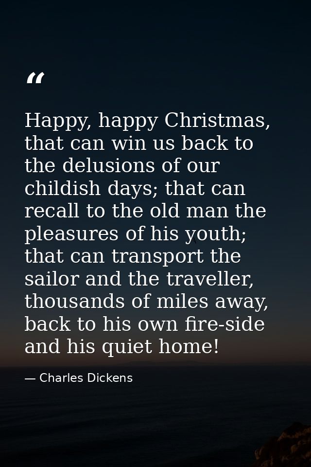 Happy, happy Christmas, that can win us back to the delusions of our childish days; that can recall to the old man the p — Charles Dickens