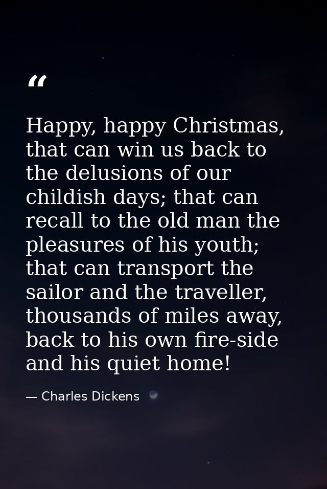 Happy, happy Christmas, that can win us back to the delusions of our childish days; that can recall to the old man the p — Charles Dickens