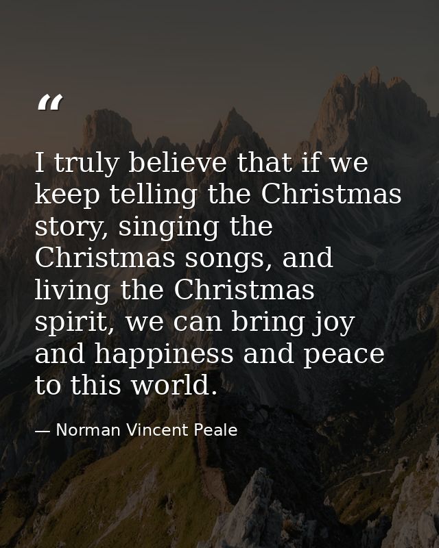 I truly believe that if we keep telling the Christmas story, singing the Christmas songs, and living the Christmas spiri — Norman Vincent Peale
