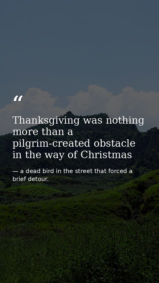 Thanksgiving was nothing more than a pilgrim-created obstacle in the way of Christmas — a dead bird in the street that forced a brief detour.
