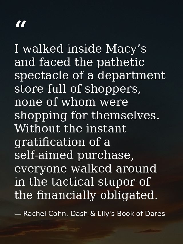 I walked inside Macy’s and faced the pathetic spectacle of a department store full of shoppers, none of whom were shoppi — Rachel Cohn, Dash & Lily's Book of Dares