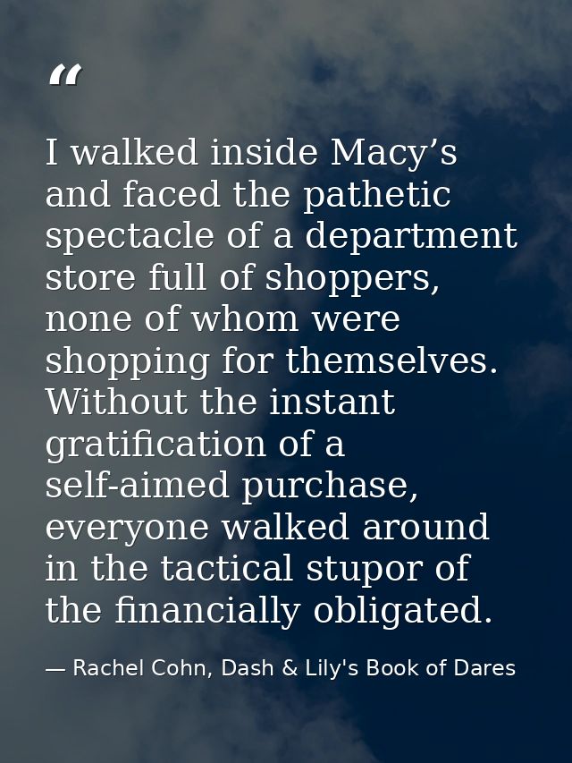 I walked inside Macy’s and faced the pathetic spectacle of a department store full of shoppers, none of whom were shoppi — Rachel Cohn, Dash & Lily's Book of Dares