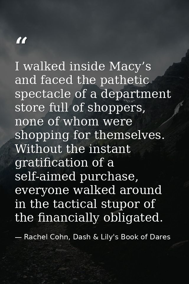 I walked inside Macy’s and faced the pathetic spectacle of a department store full of shoppers, none of whom were shoppi — Rachel Cohn, Dash & Lily's Book of Dares