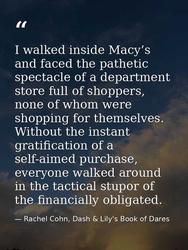 I walked inside Macy’s and faced the pathetic spectacle of a department store full of shoppers, none of whom were shoppi — Rachel Cohn, Dash & Lily's Book of Dares