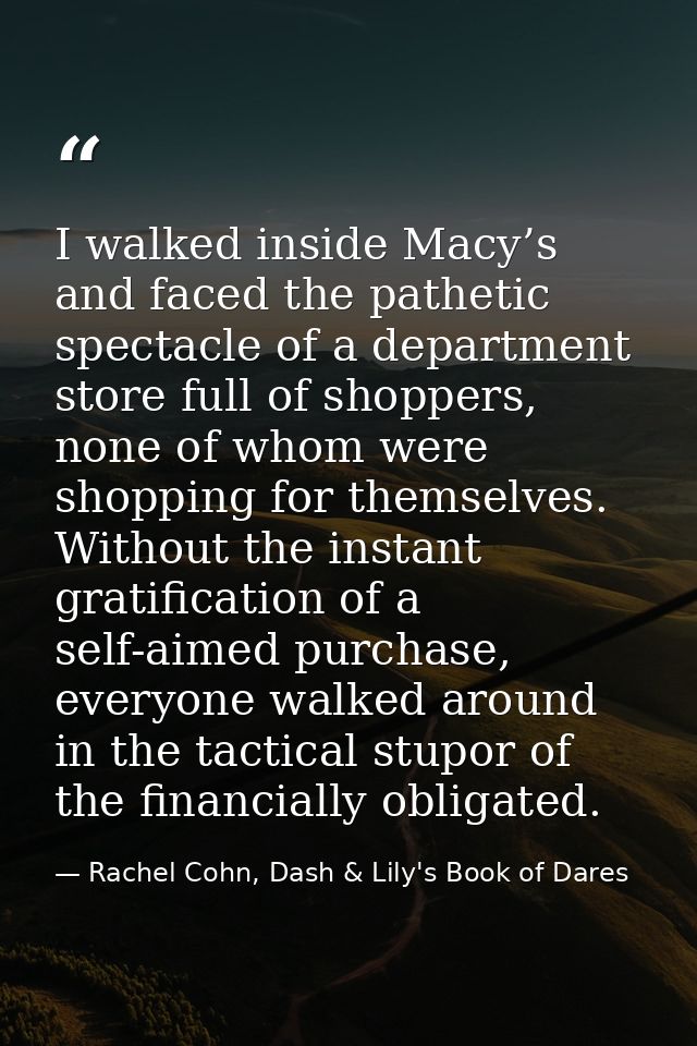 I walked inside Macy’s and faced the pathetic spectacle of a department store full of shoppers, none of whom were shoppi — Rachel Cohn, Dash & Lily's Book of Dares