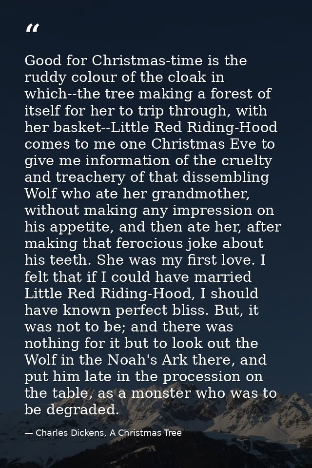 Good for Christmas-time is the ruddy colour of the cloak in which--the tree making a forest of itself for her to trip th — Charles Dickens, A Christmas Tree