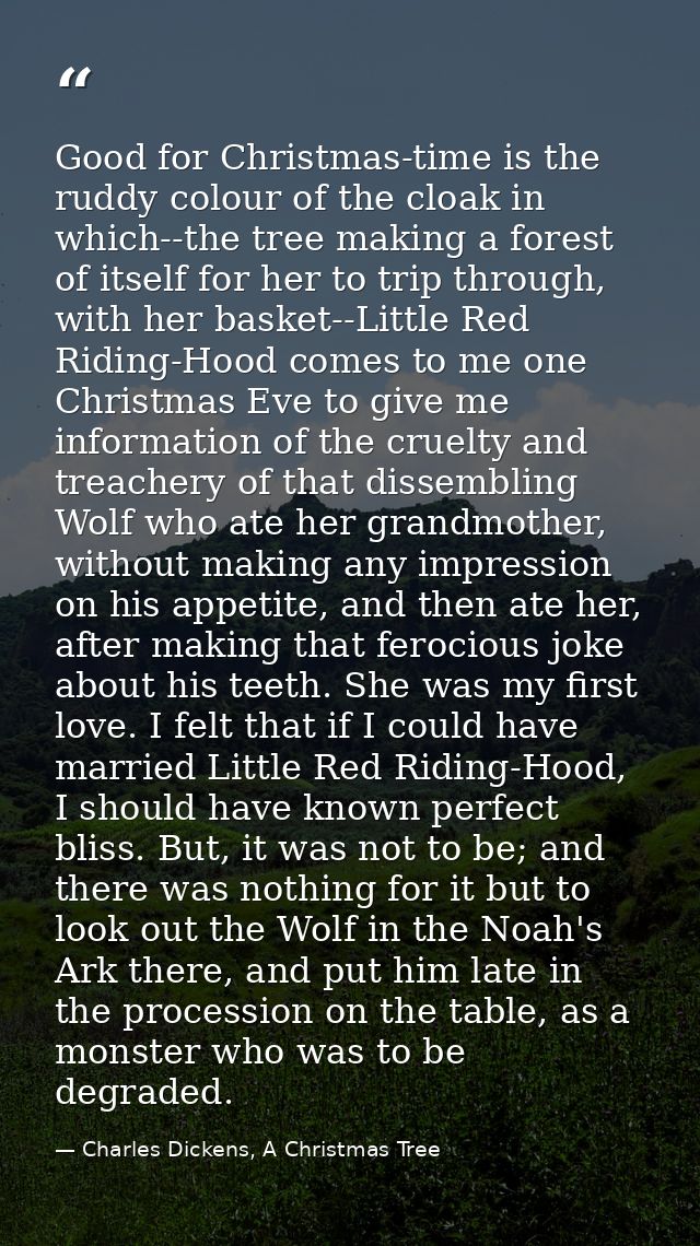 Good for Christmas-time is the ruddy colour of the cloak in which--the tree making a forest of itself for her to trip th — Charles Dickens, A Christmas Tree