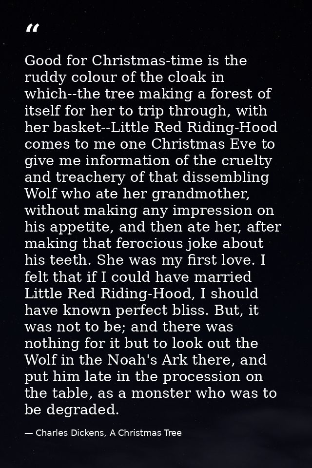 Good for Christmas-time is the ruddy colour of the cloak in which--the tree making a forest of itself for her to trip th — Charles Dickens, A Christmas Tree