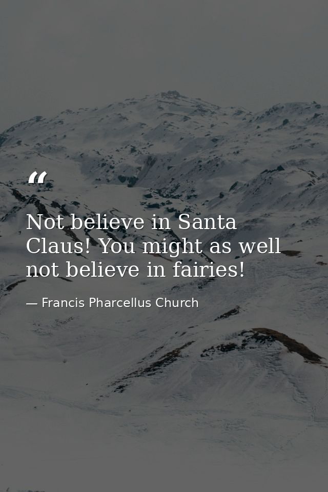 Not believe in Santa Claus! You might as well not believe in fairies! — Francis Pharcellus Church
