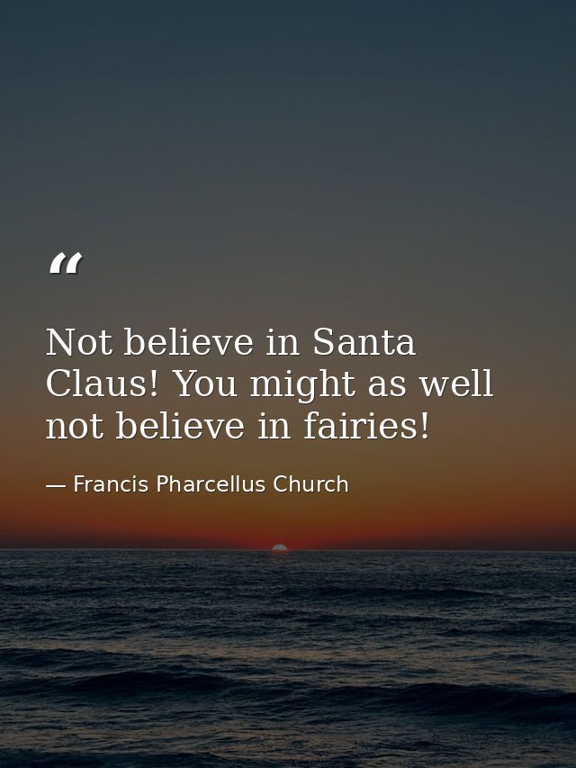 Not believe in Santa Claus! You might as well not believe in fairies! — Francis Pharcellus Church