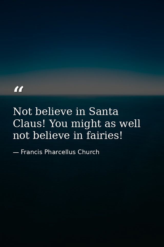 Not believe in Santa Claus! You might as well not believe in fairies! — Francis Pharcellus Church