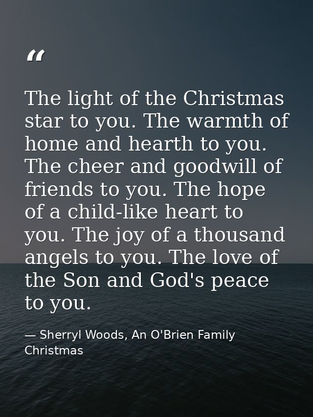 The light of the Christmas star to you. The warmth of home and hearth to you. The cheer and goodwill of friends to you.  — Sherryl Woods, An O'Brien Family Christmas