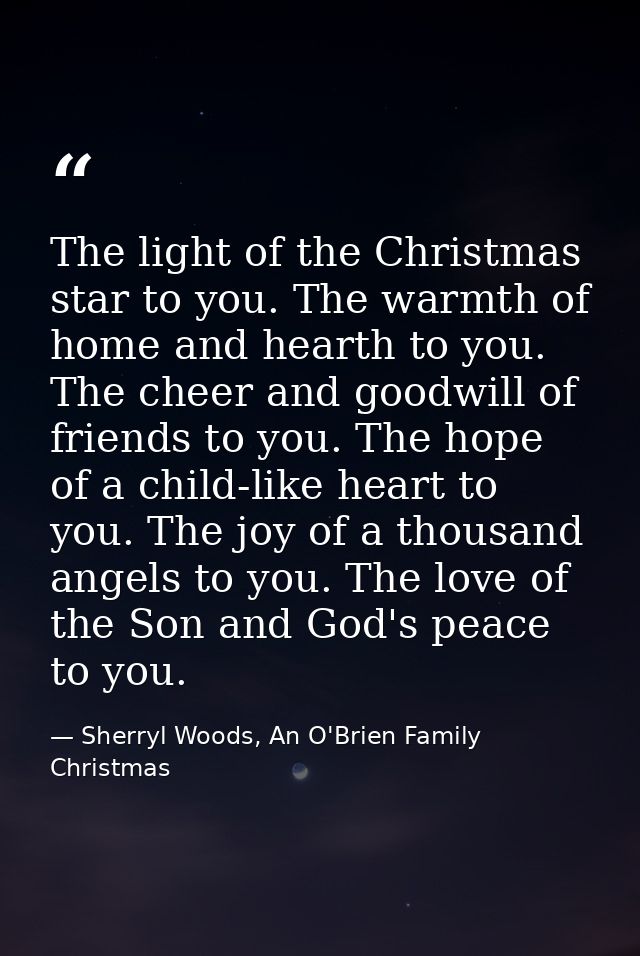 The light of the Christmas star to you. The warmth of home and hearth to you. The cheer and goodwill of friends to you.  — Sherryl Woods, An O'Brien Family Christmas