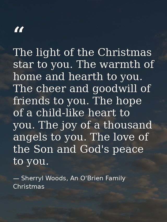 The light of the Christmas star to you. The warmth of home and hearth to you. The cheer and goodwill of friends to you.  — Sherryl Woods, An O'Brien Family Christmas