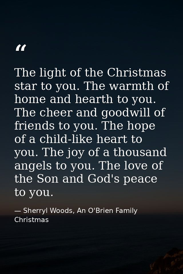 The light of the Christmas star to you. The warmth of home and hearth to you. The cheer and goodwill of friends to you.  — Sherryl Woods, An O'Brien Family Christmas