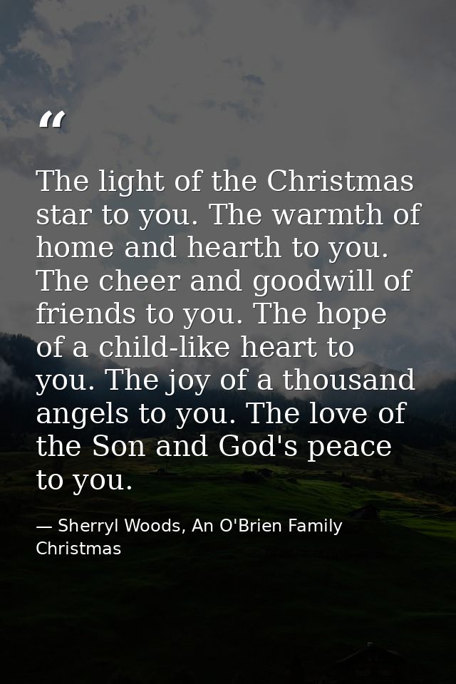 The light of the Christmas star to you. The warmth of home and hearth to you. The cheer and goodwill of friends to you.  — Sherryl Woods, An O'Brien Family Christmas
