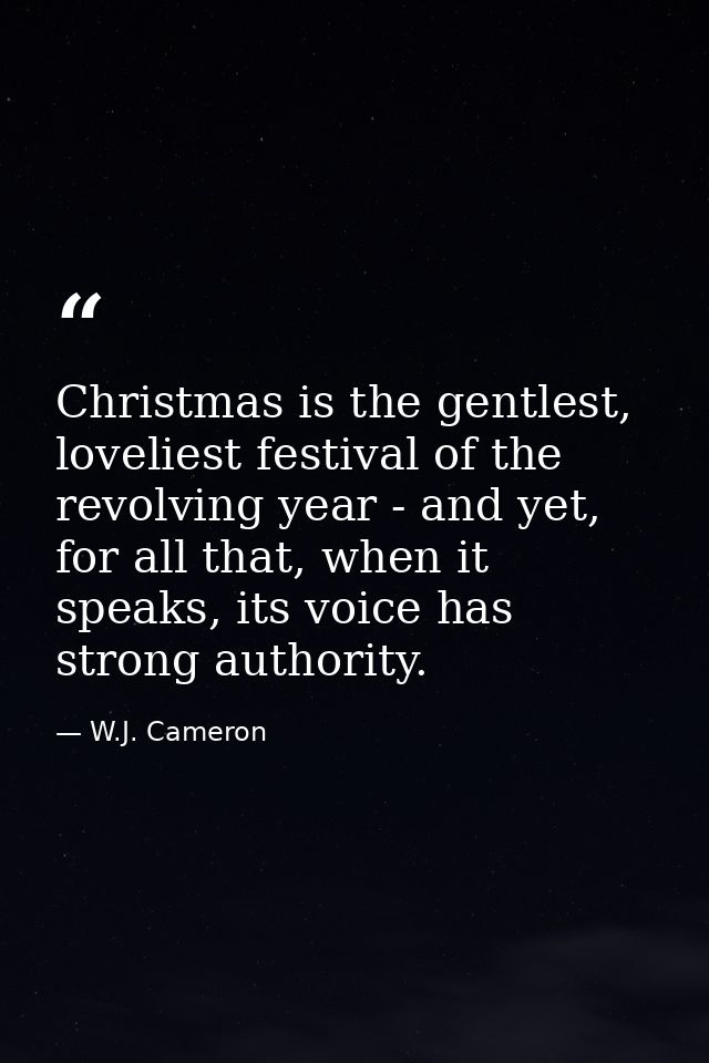 Christmas is the gentlest, loveliest festival of the revolving year - and yet, for all that, when it speaks, its voice h — W.J. Cameron