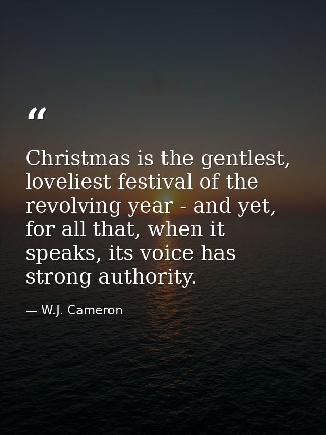 Christmas is the gentlest, loveliest festival of the revolving year - and yet, for all that, when it speaks, its voice h — W.J. Cameron