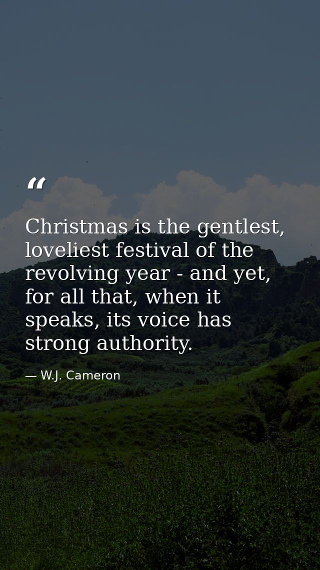 Christmas is the gentlest, loveliest festival of the revolving year - and yet, for all that, when it speaks, its voice h — W.J. Cameron