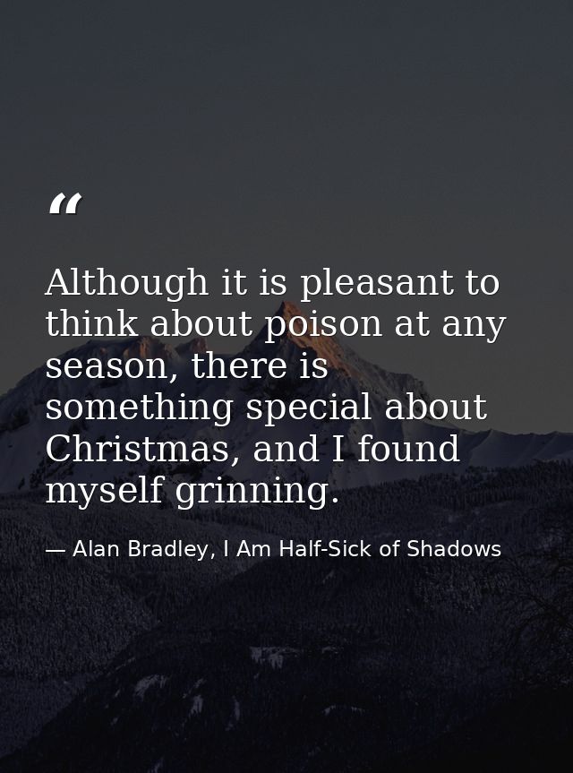 Although it is pleasant to think about poison at any season, there is something special about Christmas, and I found mys — Alan Bradley, I Am Half-Sick of Shadows