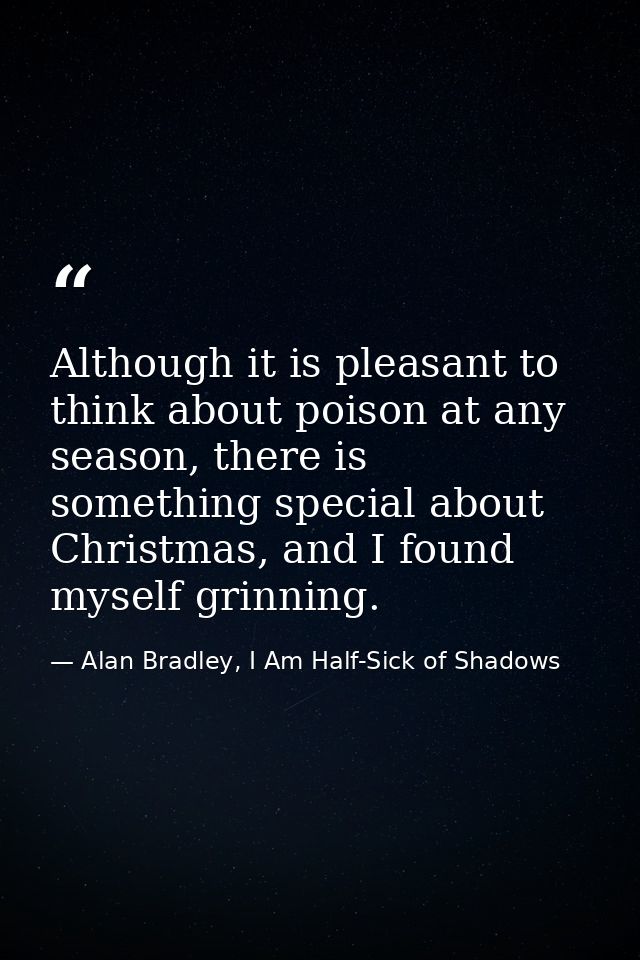 Although it is pleasant to think about poison at any season, there is something special about Christmas, and I found mys — Alan Bradley, I Am Half-Sick of Shadows