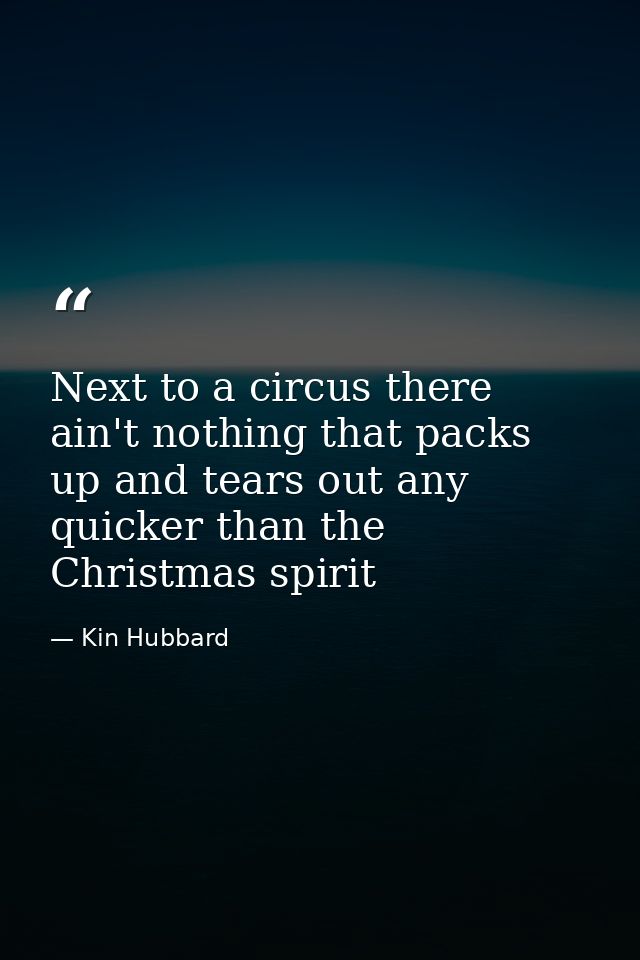 Next to a circus there ain't nothing that packs up and tears out any quicker than the Christmas spirit — Kin Hubbard