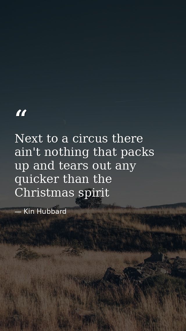 Next to a circus there ain't nothing that packs up and tears out any quicker than the Christmas spirit — Kin Hubbard