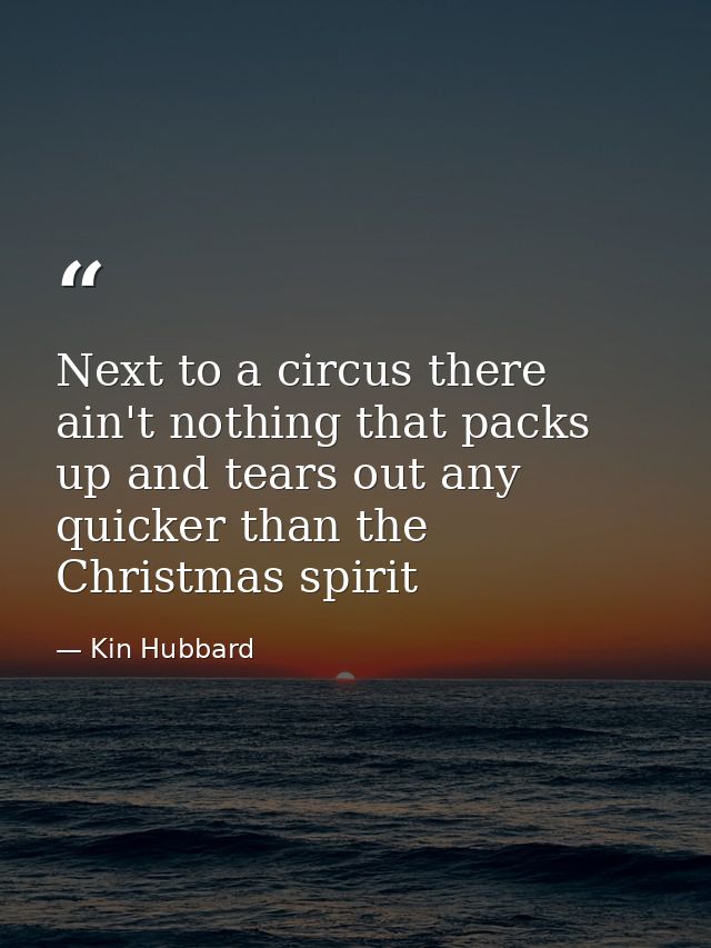 Next to a circus there ain't nothing that packs up and tears out any quicker than the Christmas spirit — Kin Hubbard