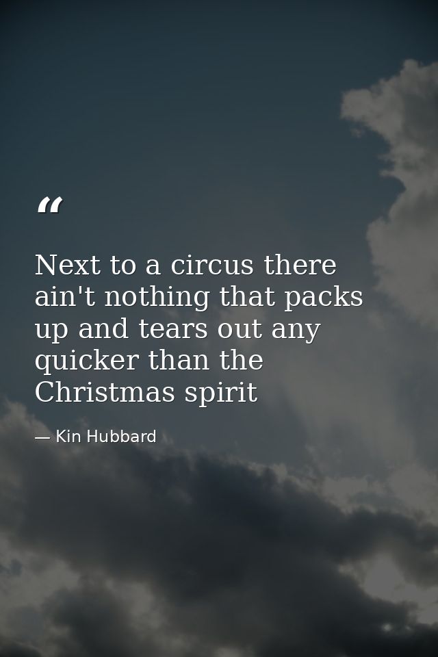 Next to a circus there ain't nothing that packs up and tears out any quicker than the Christmas spirit — Kin Hubbard