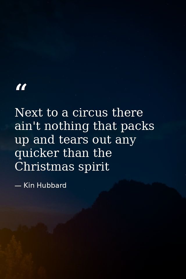 Next to a circus there ain't nothing that packs up and tears out any quicker than the Christmas spirit — Kin Hubbard
