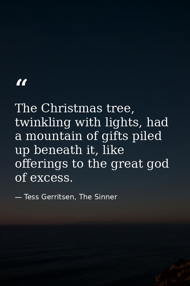 The Christmas tree, twinkling with lights, had a mountain of gifts piled up beneath it, like offerings to the great god  — Tess Gerritsen, The Sinner