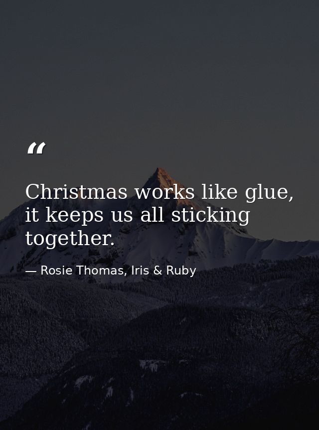 Christmas works like glue, it keeps us all sticking together. — Rosie Thomas, Iris & Ruby