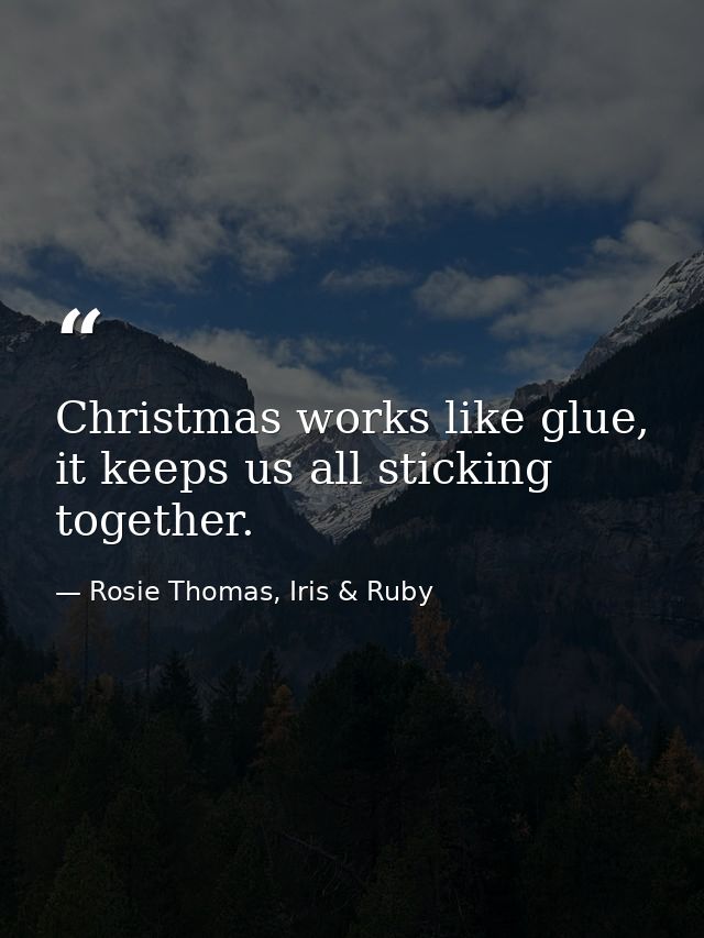 Christmas works like glue, it keeps us all sticking together. — Rosie Thomas, Iris & Ruby