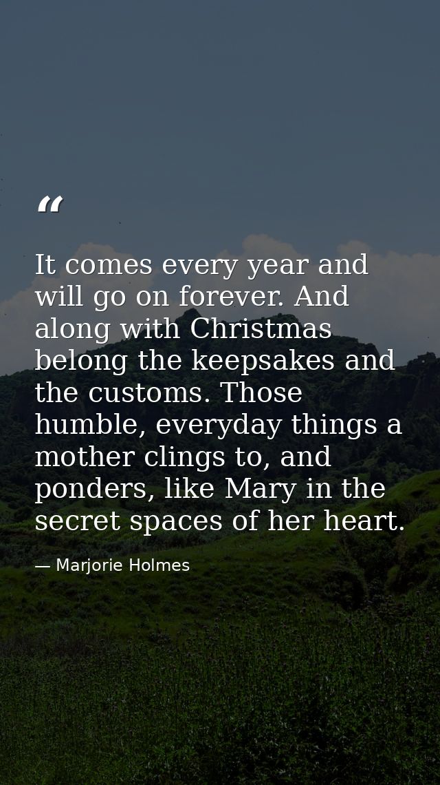 It comes every year and will go on forever. And along with Christmas belong the keepsakes and the customs. Those humble, — Marjorie Holmes
