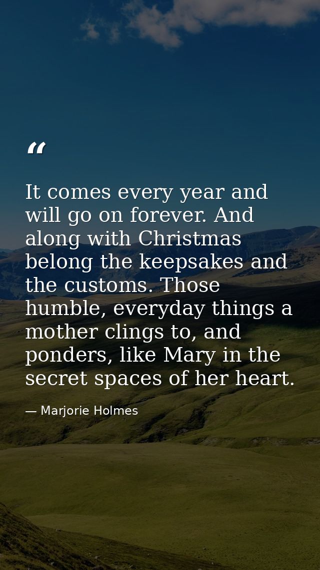 It comes every year and will go on forever. And along with Christmas belong the keepsakes and the customs. Those humble, — Marjorie Holmes