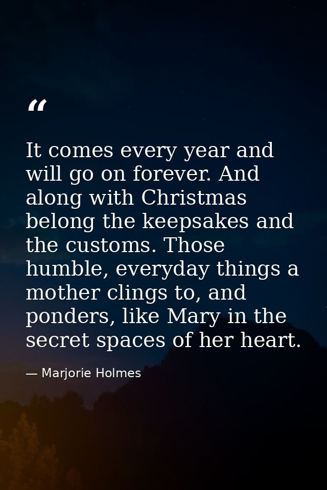 It comes every year and will go on forever. And along with Christmas belong the keepsakes and the customs. Those humble, — Marjorie Holmes