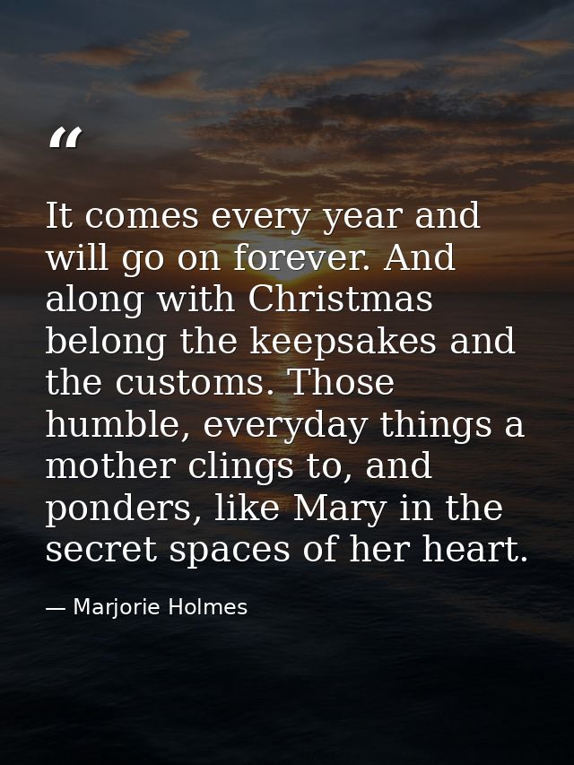 It comes every year and will go on forever. And along with Christmas belong the keepsakes and the customs. Those humble, — Marjorie Holmes