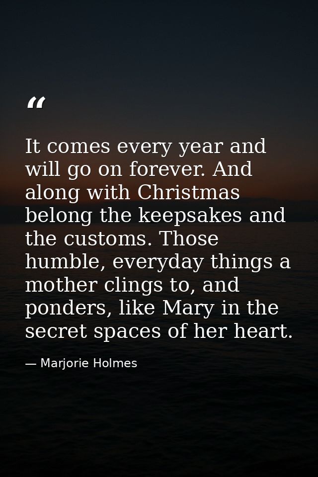 It comes every year and will go on forever. And along with Christmas belong the keepsakes and the customs. Those humble, — Marjorie Holmes