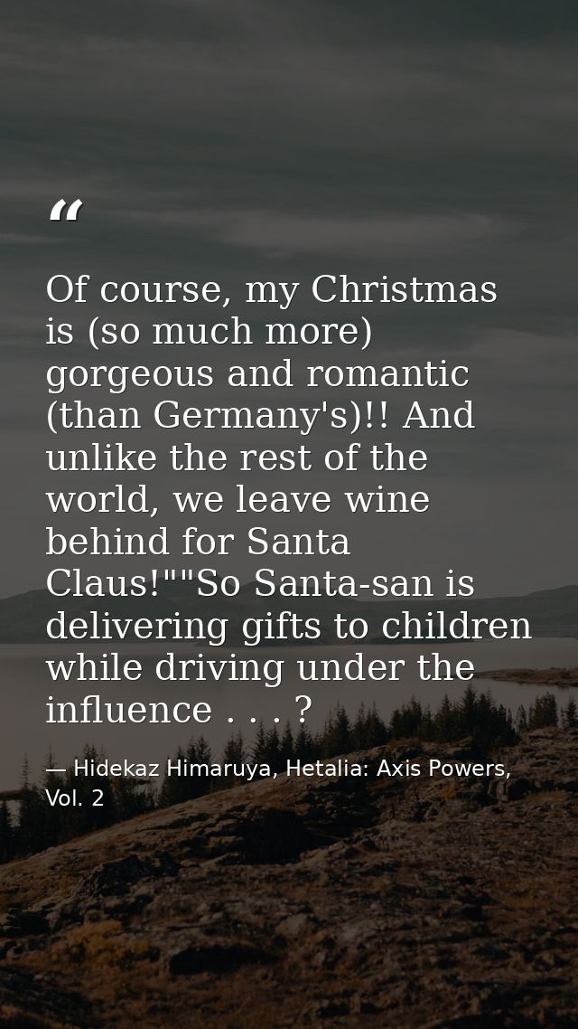 Of course, my Christmas is (so much more) gorgeous and romantic (than Germany's)!! And unlike the rest of the world, we  — Hidekaz Himaruya, Hetalia: Axis Powers, Vol. 2