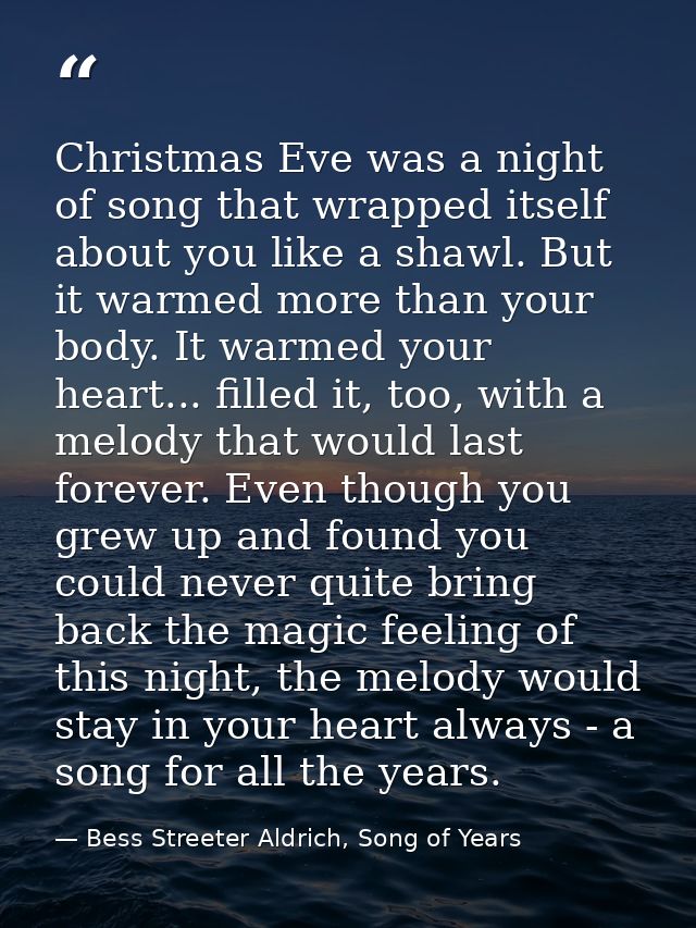 Christmas Eve was a night of song that wrapped itself about you like a shawl. But it warmed more than your body. It warm — Bess Streeter Aldrich, Song of Years