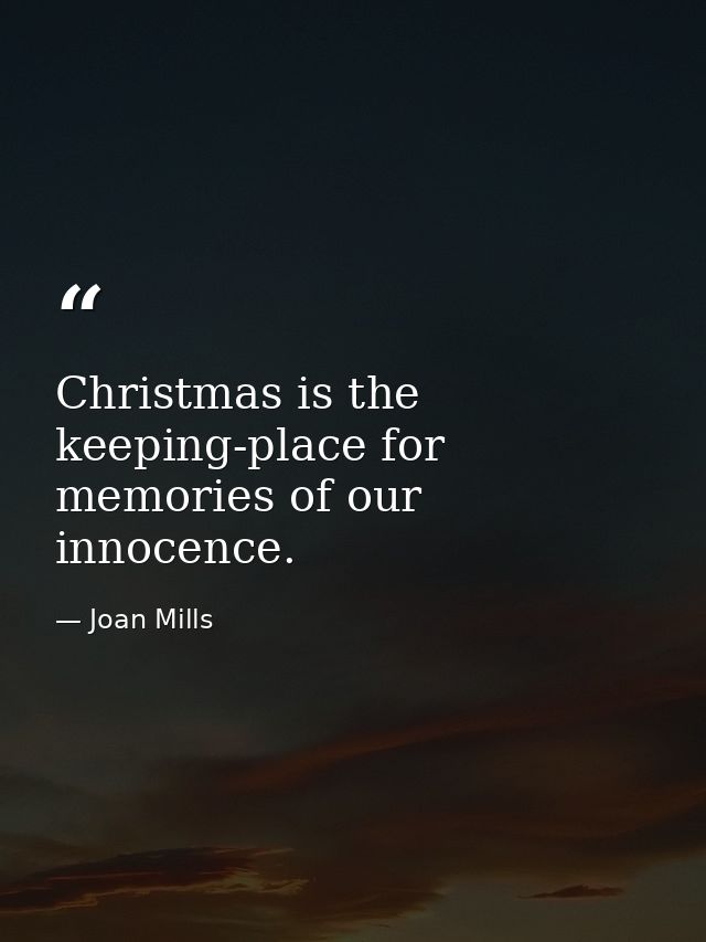 Christmas is the keeping-place for memories of our innocence. — Joan Mills