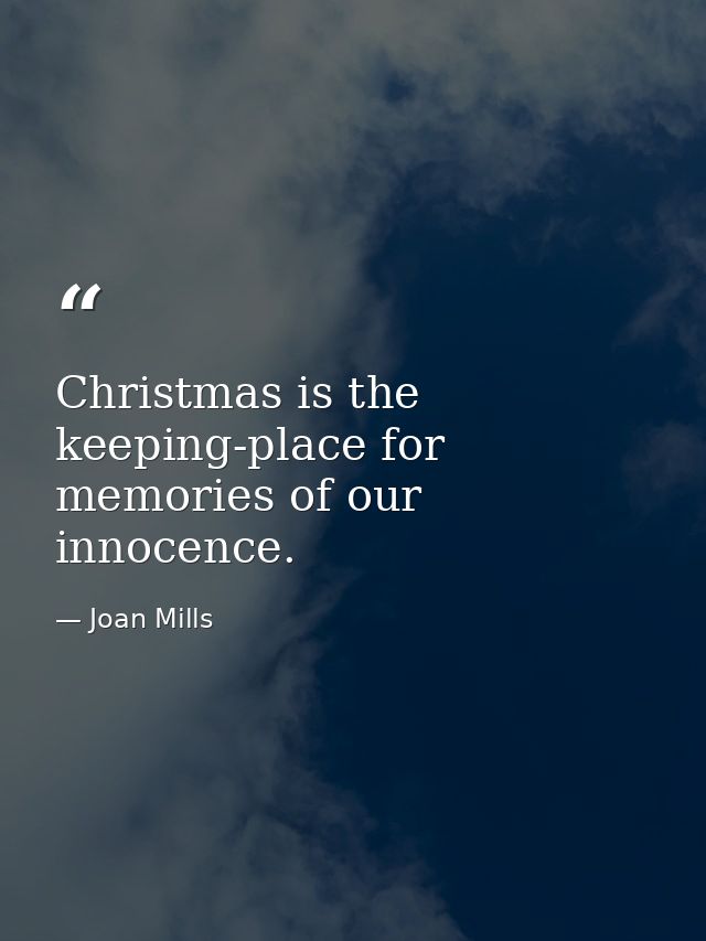 Christmas is the keeping-place for memories of our innocence. — Joan Mills