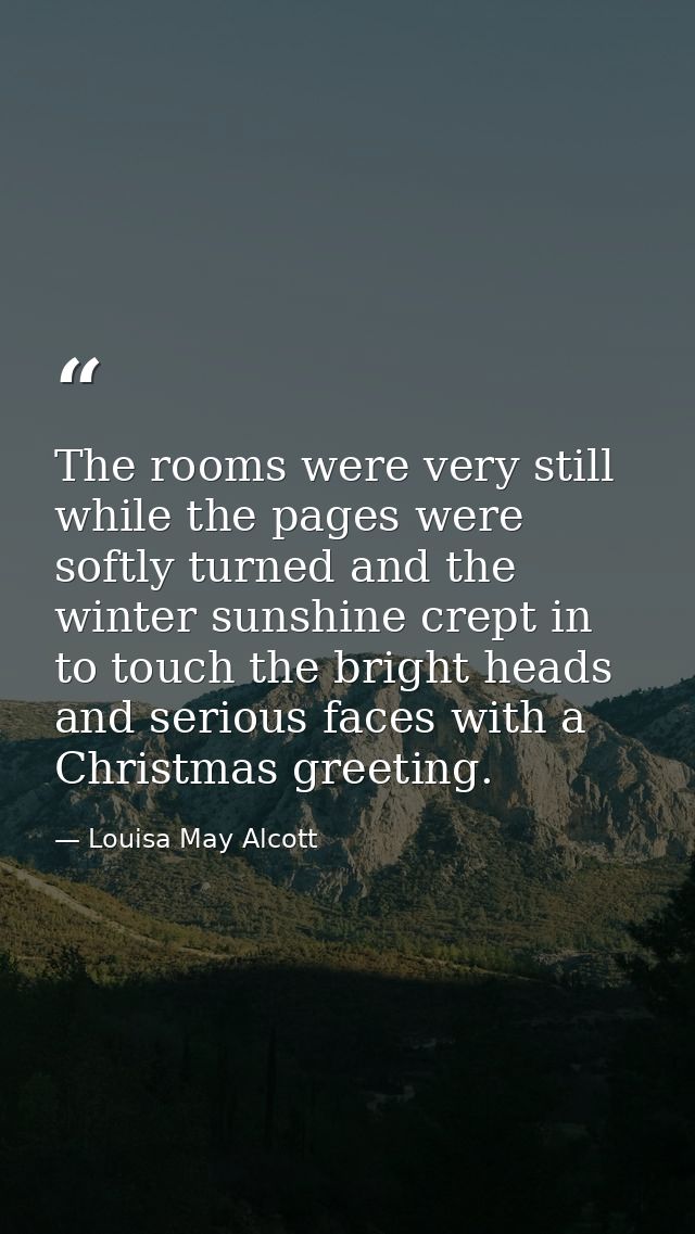 The rooms were very still while the pages were softly turned and the winter sunshine crept in to touch the bright heads  — Louisa May Alcott