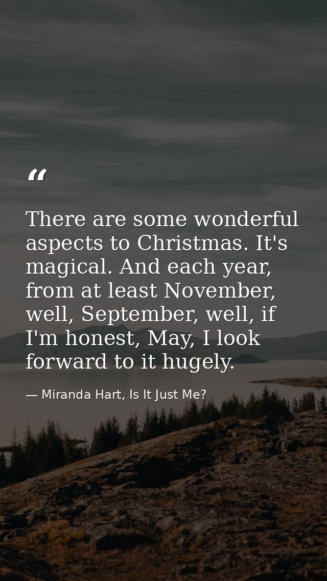 There are some wonderful aspects to Christmas. It's magical. And each year, from at least November, well, September, wel — Miranda Hart, Is It Just Me?
