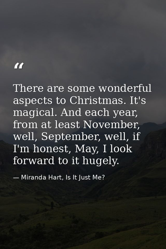 There are some wonderful aspects to Christmas. It's magical. And each year, from at least November, well, September, wel — Miranda Hart, Is It Just Me?