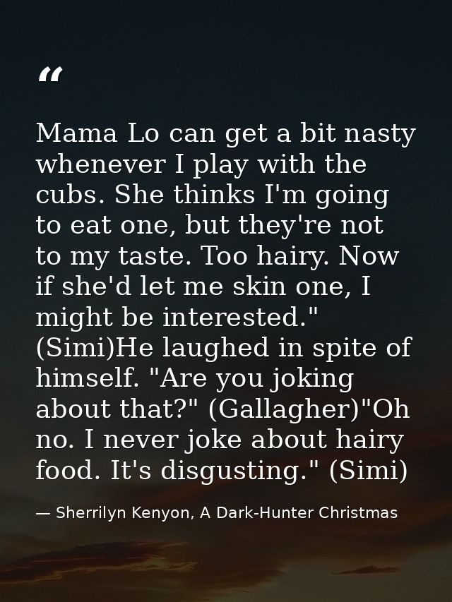 Mama Lo can get a bit nasty whenever I play with the cubs. She thinks I'm going to eat one, but they're not to my taste. — Sherrilyn Kenyon, A Dark-Hunter Christmas