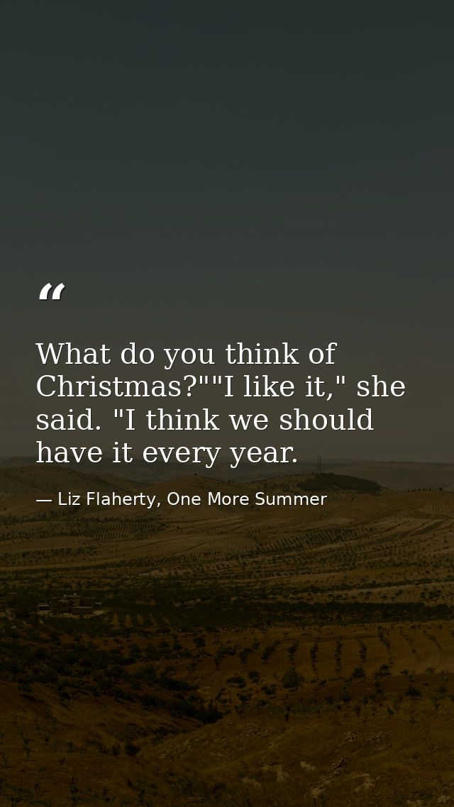 What do you think of Christmas?""I like it," she said. "I think we should have it every year. — Liz Flaherty, One More Summer