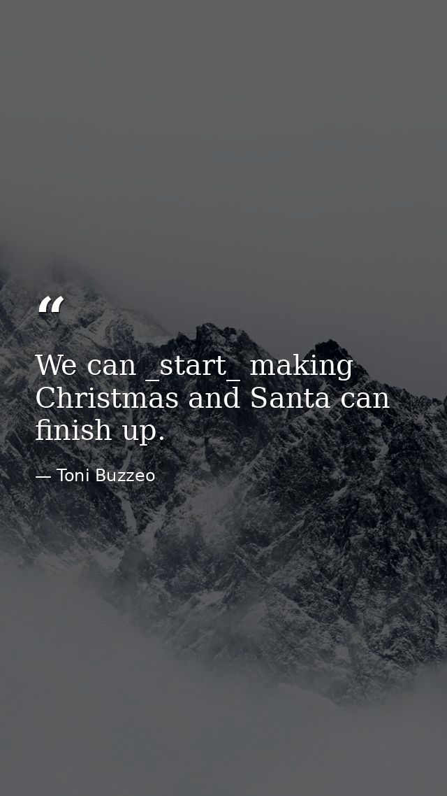 We can _start_ making Christmas and Santa can finish up. — Toni Buzzeo