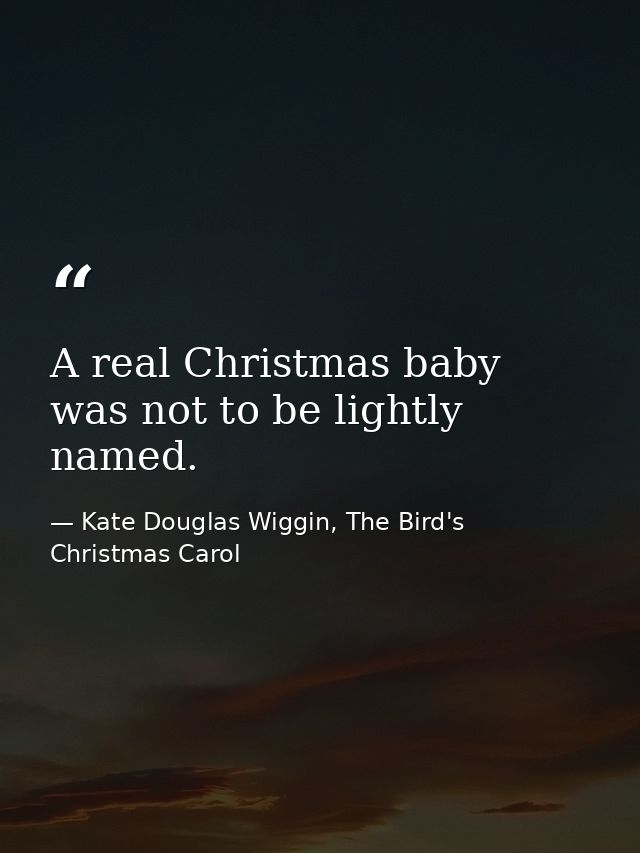 A real Christmas baby was not to be lightly named. — Kate Douglas Wiggin, The Bird's Christmas Carol